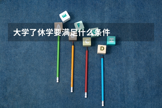 大学了休学要满足什么条件