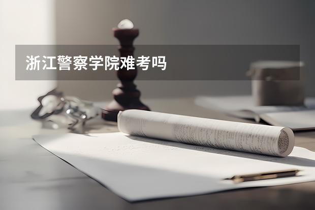 浙江警察学院难考吗