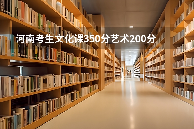 河南考生文化课350分.艺术200分美术艺术生能上哪些大学