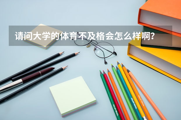 请问大学的体育不及格会怎么样啊？
