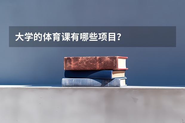 大学的体育课有哪些项目？
