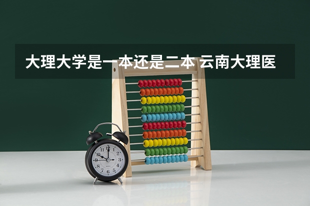大理大学是一本还是二本 云南大理医学院录取分数线