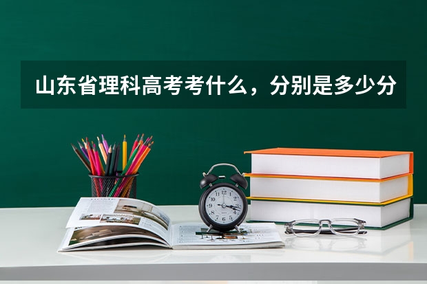 山东省理科高考考什么，分别是多少分