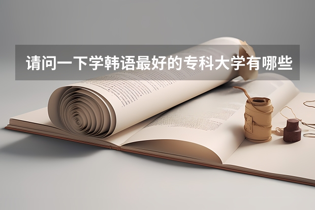 请问一下学韩语最好的专科大学有哪些啊？
