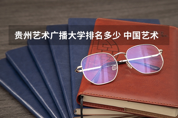 贵州艺术广播大学排名多少 中国艺术类大学排名一览表