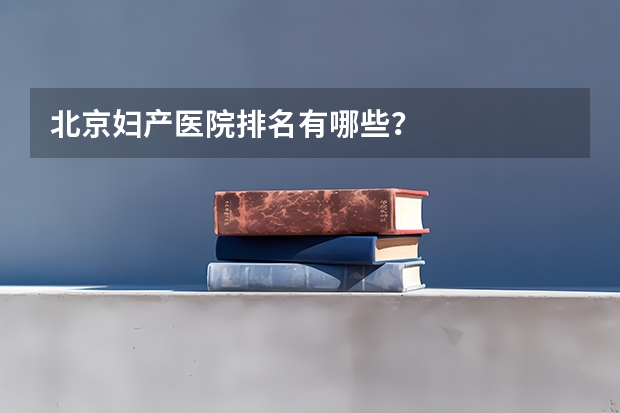 北京妇产医院排名有哪些？