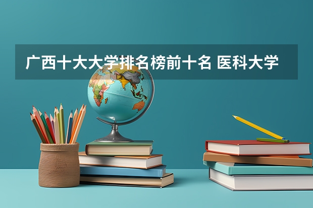 广西十大大学排名榜前十名 医科大学全国排名前十